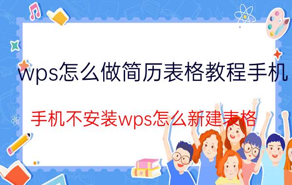 wps怎么做简历表格教程手机 手机不安装wps怎么新建表格？